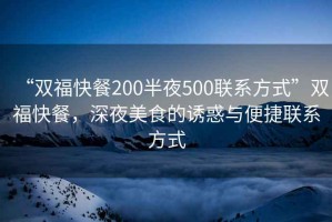 “雙福快餐200半夜500聯(lián)系方式”雙?？觳?，深夜美食的誘惑與便捷聯(lián)系方式