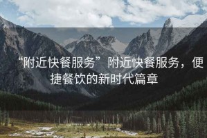 “附近快餐服務(wù)”附近快餐服務(wù)，便捷餐飲的新時代篇章