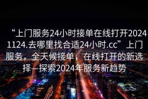 “上門(mén)服務(wù)24小時(shí)接單在線打開(kāi)20241124.去哪里找合適24小時(shí).cc”上門(mén)服務(wù)，全天候接單，在線打開(kāi)的新選擇—探索2024年服務(wù)新趨勢(shì)