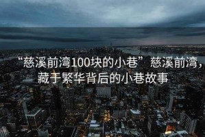 “慈溪前灣100塊的小巷”慈溪前灣，藏于繁華背后的小巷故事