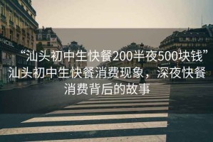 “汕頭初中生快餐200半夜500塊錢”汕頭初中生快餐消費(fèi)現(xiàn)象，深夜快餐消費(fèi)背后的故事
