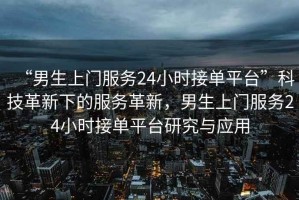“男生上門服務(wù)24小時接單平臺”科技革新下的服務(wù)革新，男生上門服務(wù)24小時接單平臺研究與應(yīng)用