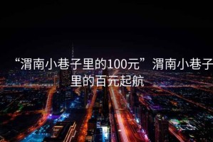 “渭南小巷子里的100元”渭南小巷子里的百元起航