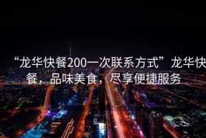 “龍華快餐200一次聯(lián)系方式”龍華快餐，品味美食，盡享便捷服務(wù)