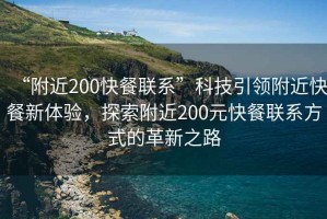 “附近200快餐聯(lián)系”科技引領(lǐng)附近快餐新體驗(yàn)，探索附近200元快餐聯(lián)系方式的革新之路
