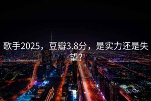 歌手2025，豆瓣3.8分，是實(shí)力還是失望？