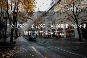 “柔式92”柔式92，引領(lǐng)新時代的健康理念與生活方式
