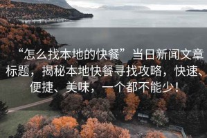 “怎么找本地的快餐”當(dāng)日新聞文章標(biāo)題，揭秘本地快餐尋找攻略，快速、便捷、美味，一個(gè)都不能少！