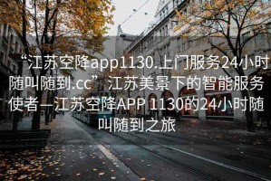 “江蘇空降app1130.上門服務24小時隨叫隨到.cc”江蘇美景下的智能服務使者—江蘇空降APP 1130的24小時隨叫隨到之旅