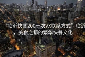 “臨沂快餐200一次VX聯(lián)系方式”臨沂，美食之都的繁華快餐文化