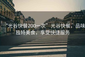 “光谷快餐200一次”光谷快餐，品味獨(dú)特美食，享受快捷服務(wù)