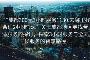 “成都300元3小時(shí)服務(wù)1130.去哪里找合適24小時(shí).cc”關(guān)于成都地區(qū)尋找合適服務(wù)的探討，探索3小時(shí)服務(wù)與全天候服務(wù)的智慧路徑