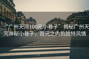 “廣州天河100元小巷子”揭秘廣州天河神秘小巷子，百元之內(nèi)的獨特風(fēng)情