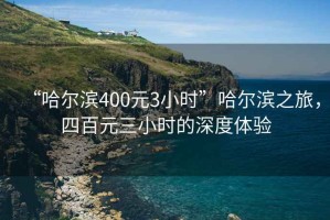 “哈爾濱400元3小時(shí)”哈爾濱之旅，四百元三小時(shí)的深度體驗(yàn)