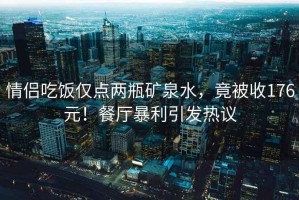 情侶吃飯僅點兩瓶礦泉水，竟被收176元！餐廳暴利引發(fā)熱議