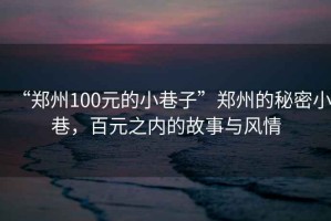 “鄭州100元的小巷子”鄭州的秘密小巷，百元之內(nèi)的故事與風(fēng)情