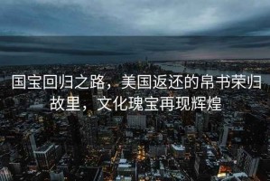 國寶回歸之路，美國返還的帛書榮歸故里，文化瑰寶再現(xiàn)輝煌