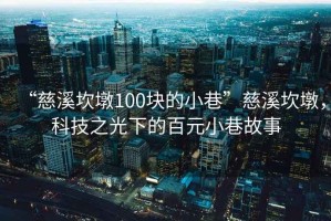 “慈溪坎墩100塊的小巷”慈溪坎墩，科技之光下的百元小巷故事