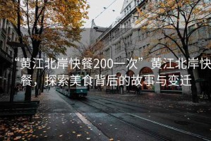 “黃江北岸快餐200一次”黃江北岸快餐，探索美食背后的故事與變遷