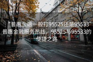 “普惠金融一般打95525還是95533”普惠金融服務(wù)熱線，95525與95533的便捷之路