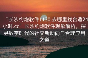 “長沙約炮軟件1130.去哪里找合適24小時.cc”長沙約炮軟件現(xiàn)象解析，探尋數(shù)字時代的社交新動向與合理應(yīng)用之道