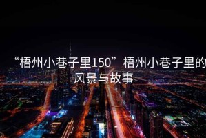 “梧州小巷子里150”梧州小巷子里的風景與故事