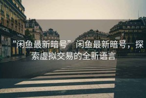 “閑魚最新暗號(hào)”閑魚最新暗號(hào)，探索虛擬交易的全新語言