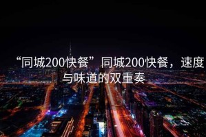 “同城200快餐”同城200快餐，速度與味道的雙重奏