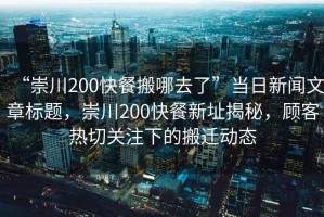 “崇川200快餐搬哪去了”當(dāng)日新聞文章標(biāo)題，崇川200快餐新址揭秘，顧客熱切關(guān)注下的搬遷動(dòng)態(tài)