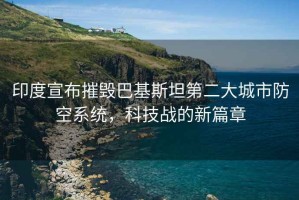 印度宣布摧毀巴基斯坦第二大城市防空系統(tǒng)，科技戰(zhàn)的新篇章