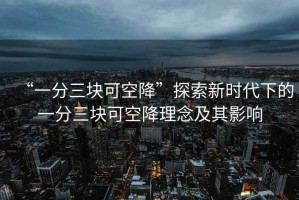 “一分三塊可空降”探索新時(shí)代下的一分三塊可空降理念及其影響