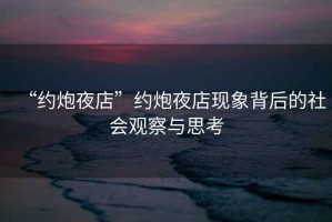 “約炮夜店”約炮夜店現(xiàn)象背后的社會(huì)觀察與思考
