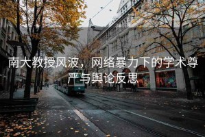 南大教授風(fēng)波，網(wǎng)絡(luò)暴力下的學(xué)術(shù)尊嚴(yán)與輿論反思