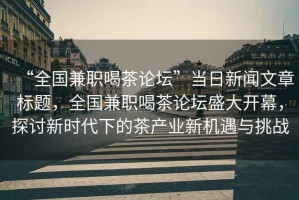 “全國兼職喝茶論壇”當(dāng)日新聞文章標(biāo)題，全國兼職喝茶論壇盛大開幕，探討新時代下的茶產(chǎn)業(yè)新機(jī)遇與挑戰(zhàn)