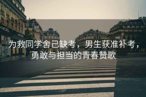 為救同學(xué)舍己缺考，男生獲準(zhǔn)補(bǔ)考，勇敢與擔(dān)當(dāng)?shù)那啻嘿澑? title=