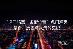 “虎門雞窩一條街位置”虎門雞窩一條街，歷史與風(fēng)景的交織