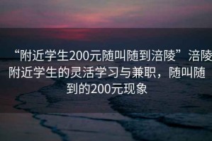 “附近學生200元隨叫隨到涪陵”涪陵附近學生的靈活學習與兼職，隨叫隨到的200元現(xiàn)象