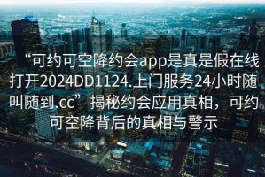 “可約可空降約會app是真是假在線打開2024DD1124.上門服務(wù)24小時隨叫隨到.cc”揭秘約會應(yīng)用真相，可約可空降背后的真相與警示