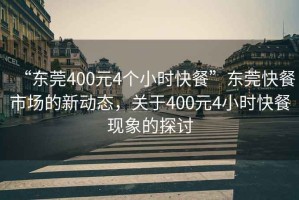 “東莞400元4個小時快餐”東莞快餐市場的新動態(tài)，關于400元4小時快餐現(xiàn)象的探討