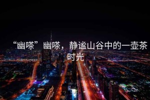 “幽嗏”幽嗏，靜謐山谷中的一壺茶時光