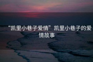 “凱里小巷子愛情”凱里小巷子的愛情故事
