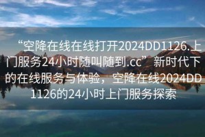 “空降在線在線打開2024DD1126.上門服務(wù)24小時隨叫隨到.cc”新時代下的在線服務(wù)與體驗，空降在線2024DD1126的24小時上門服務(wù)探索