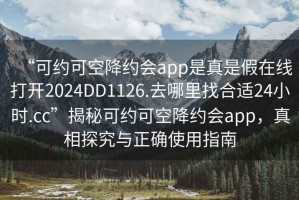 “可約可空降約會app是真是假在線打開2024DD1126.去哪里找合適24小時.cc”揭秘可約可空降約會app，真相探究與正確使用指南