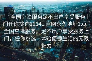 “全國空降服務足不出戶享受服務上門任你挑選1114c.官網永久地址1.cc”全國空降服務，足不出戶享受服務上門，任你挑選—體驗便捷生活的無限魅力