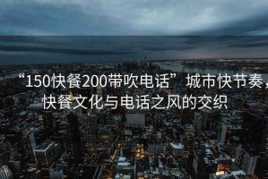“150快餐200帶吹電話”城市快節(jié)奏，快餐文化與電話之風的交織