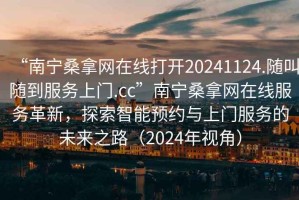 “南寧桑拿網在線打開20241124.隨叫隨到服務上門.cc”南寧桑拿網在線服務革新，探索智能預約與上門服務的未來之路（2024年視角）