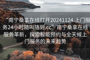 “南寧桑拿在線打開20241124.上門服務(wù)24小時(shí)隨叫隨到.cc”南寧桑拿在線服務(wù)革新，探索智能預(yù)約與全天候上門服務(wù)的未來趨勢