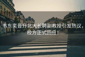 韋東奕晉升北大長(zhǎng)聘副教授引發(fā)熱議，校方正式回應(yīng)！
