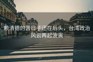 賴清德的苦日子還在后頭，臺(tái)灣政治風(fēng)云再起波瀾