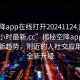 “空降app在線打開20241124.附近的人24小時最新.cc”揭秘空降app在線打開新趨勢，附近的人社交應(yīng)用迎來全新升級
